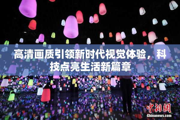 高清画质引领新时代视觉体验，科技点亮生活新篇章