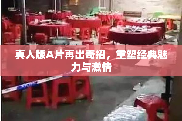 真人版A片再出奇招，重塑经典魅力与激情
