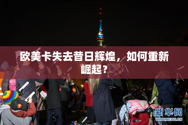 欧美卡失去昔日辉煌，如何重新崛起？