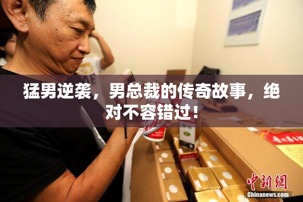猛男逆袭，男总裁的传奇故事，绝对不容错过！
