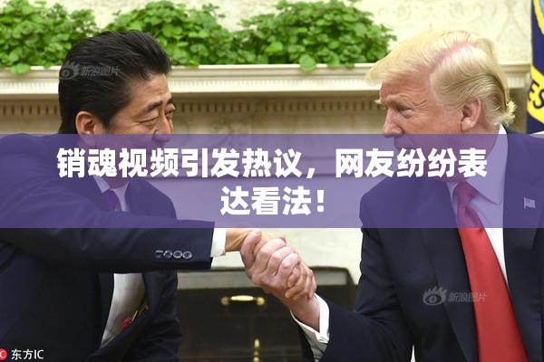 销魂视频引发热议，网友纷纷表达看法！