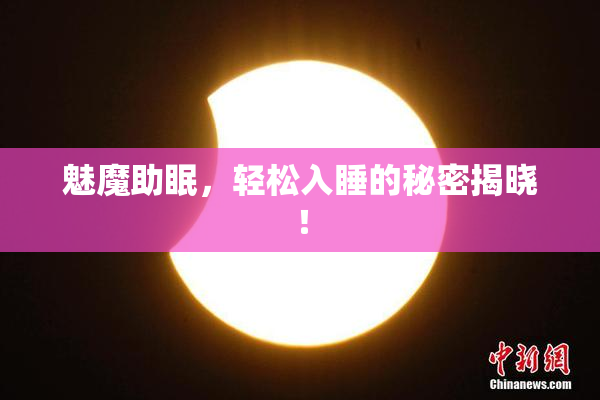 魅魔助眠，轻松入睡的秘密揭晓！