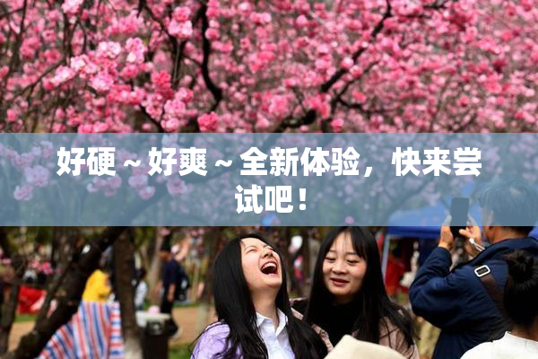 好硬～好爽～全新体验，快来尝试吧！