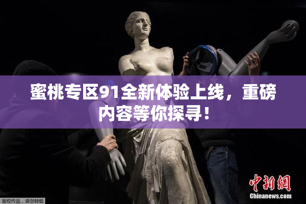 蜜桃专区91全新体验上线，重磅内容等你探寻！