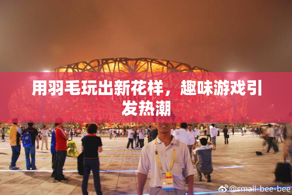 用羽毛玩出新花样，趣味游戏引发热潮