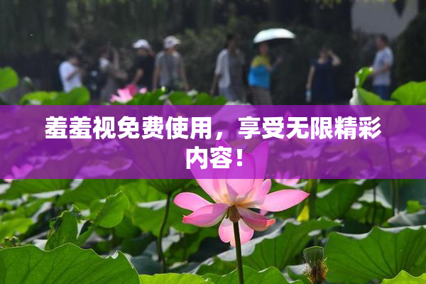 羞羞视免费使用，享受无限精彩内容！