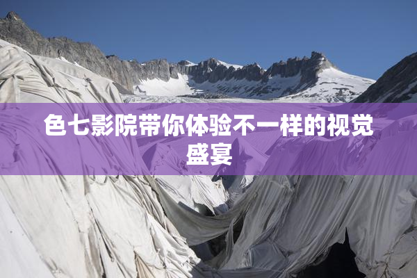 色七影院带你体验不一样的视觉盛宴