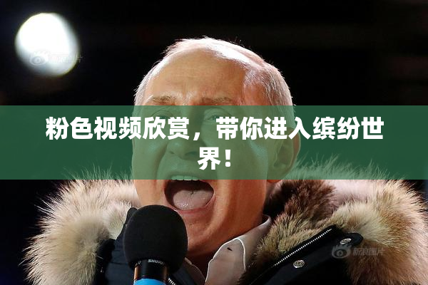 粉色视频欣赏，带你进入缤纷世界！