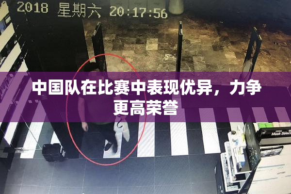 中国队在比赛中表现优异，力争更高荣誉