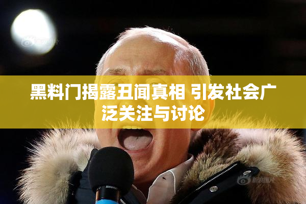 黑料门揭露丑闻真相 引发社会广泛关注与讨论