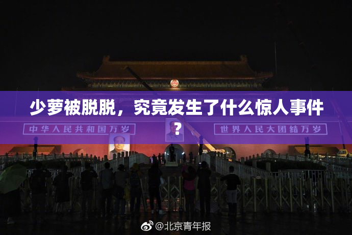 少萝被脱脱，究竟发生了什么惊人事件？