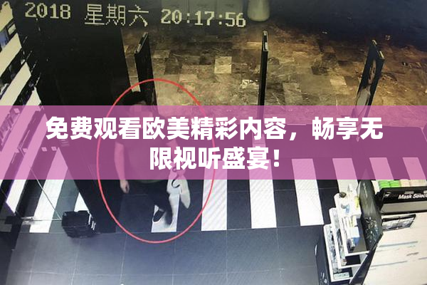免费观看欧美精彩内容，畅享无限视听盛宴！
