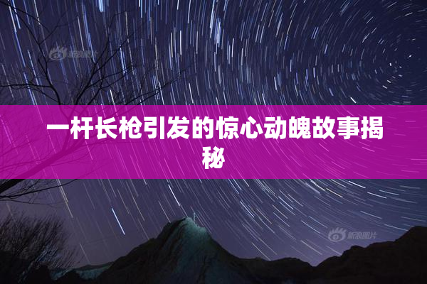 一杆长枪引发的惊心动魄故事揭秘