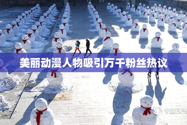 美丽动漫人物吸引万千粉丝热议