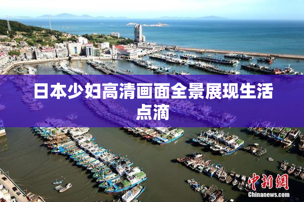 日本少妇高清画面全景展现生活点滴