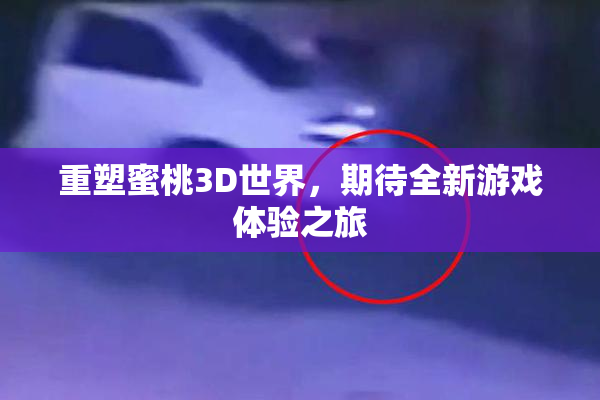 重塑蜜桃3D世界，期待全新游戏体验之旅