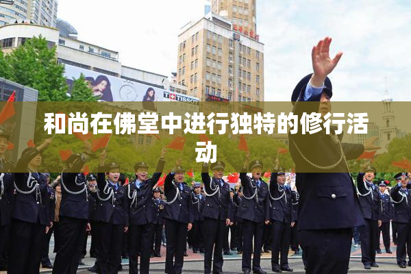 和尚在佛堂中进行独特的修行活动