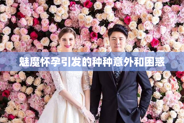 魅魔怀孕引发的种种意外和困惑