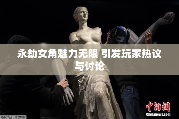 永劫女角魅力无限 引发玩家热议与讨论