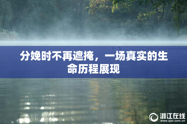 分娩时不再遮掩，一场真实的生命历程展现