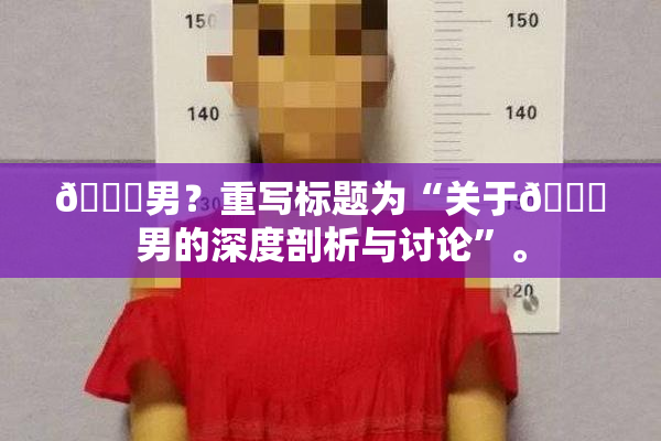 😚男？重写标题为“关于😚男的深度剖析与讨论”。