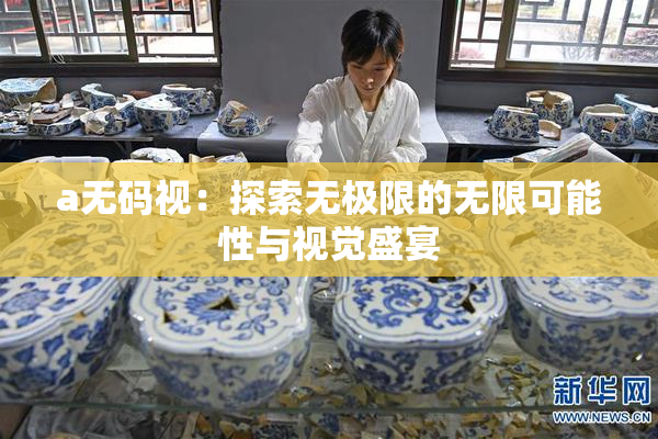 a无码视：探索无极限的无限可能性与视觉盛宴