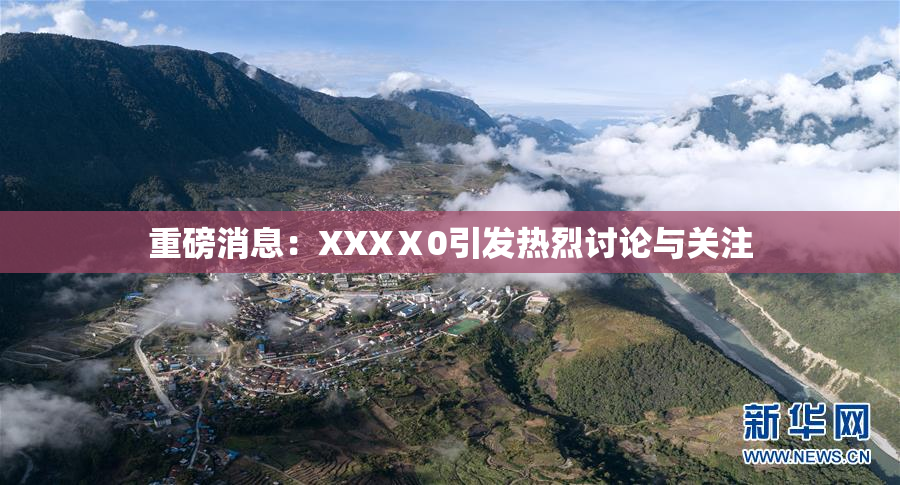 重磅消息：XXXⅩ0引发热烈讨论与关注