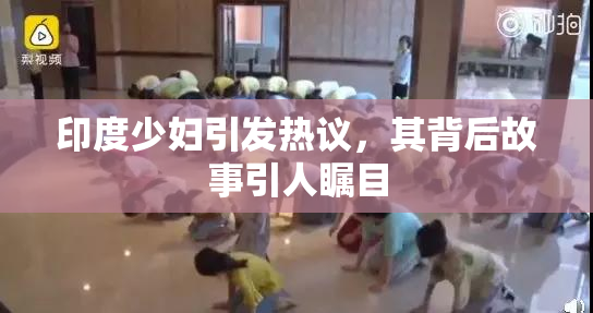 印度少妇引发热议，其背后故事引人瞩目