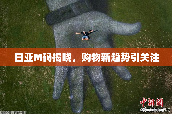 日亚M码揭晓，购物新趋势引关注