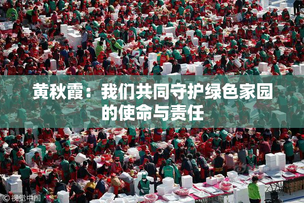 黄秋霞：我们共同守护绿色家园的使命与责任