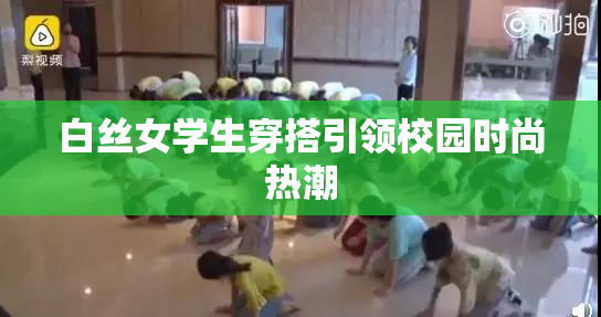 白丝女学生穿搭引领校园时尚热潮