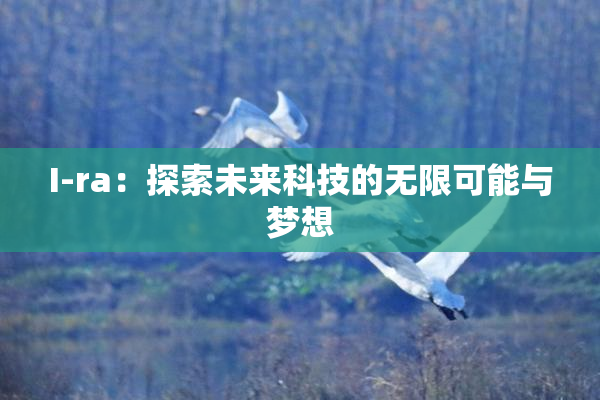 I-ra：探索未来科技的无限可能与梦想