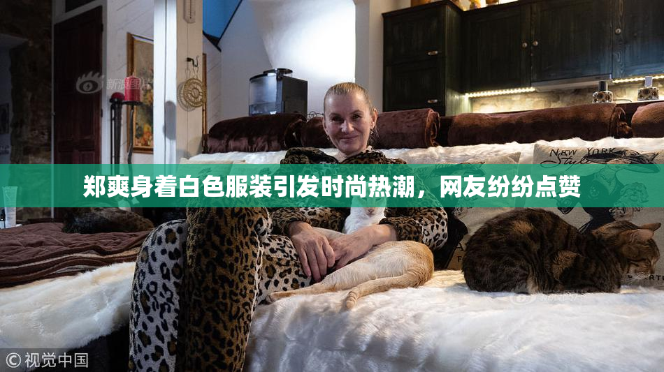 郑爽身着白色服装引发时尚热潮，网友纷纷点赞