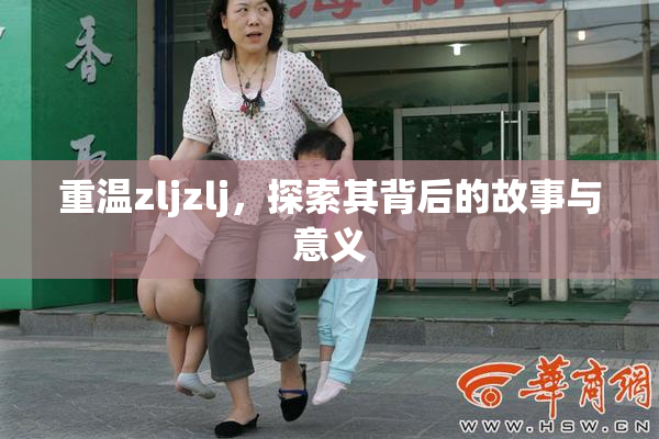 重温zljzlj，探索其背后的故事与意义