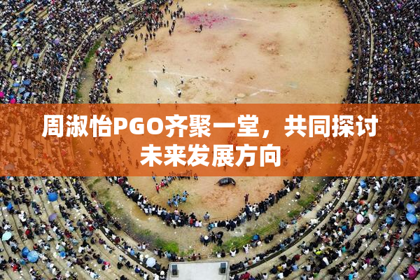 周淑怡PGO齐聚一堂，共同探讨未来发展方向