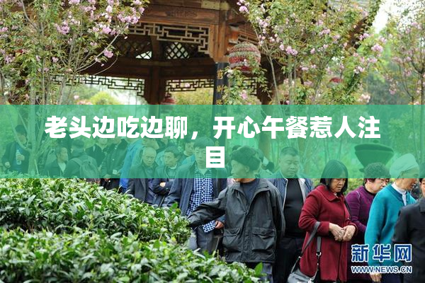 老头边吃边聊，开心午餐惹人注目