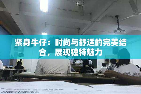 紧身牛仔：时尚与舒适的完美结合，展现独特魅力
