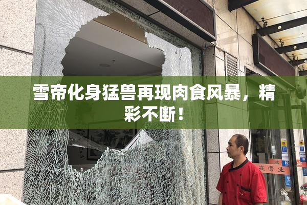 雪帝化身猛兽再现肉食风暴，精彩不断！