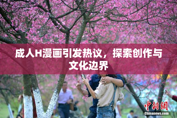成人H漫画引发热议，探索创作与文化边界