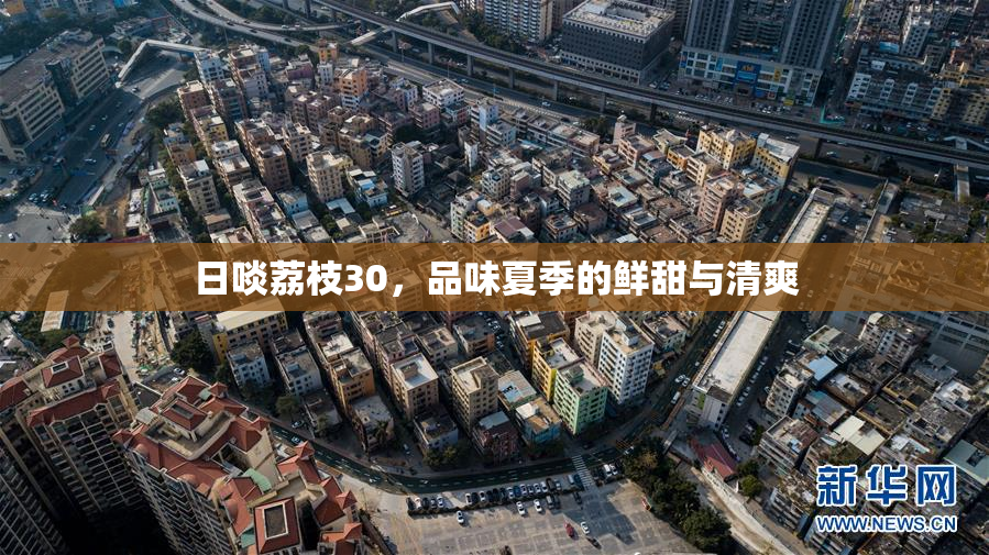 日啖荔枝30，品味夏季的鲜甜与清爽