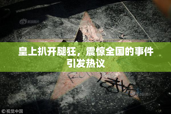 皇上扒开腿狂，震惊全国的事件引发热议