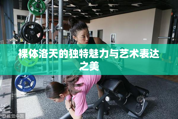 裸体洛天的独特魅力与艺术表达之美