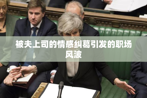 被夫上司的情感纠葛引发的职场风波