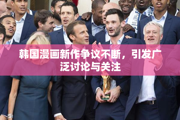 韩国漫画新作争议不断，引发广泛讨论与关注