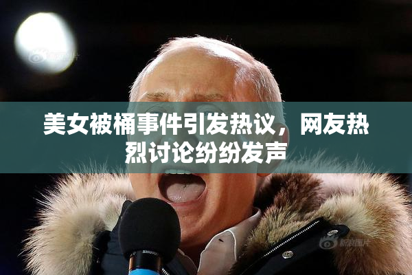 美女被桶事件引发热议，网友热烈讨论纷纷发声