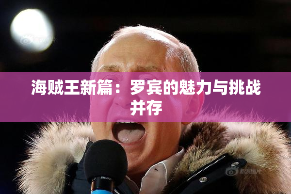 海贼王新篇：罗宾的魅力与挑战并存