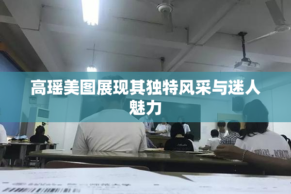高瑶美图展现其独特风采与迷人魅力