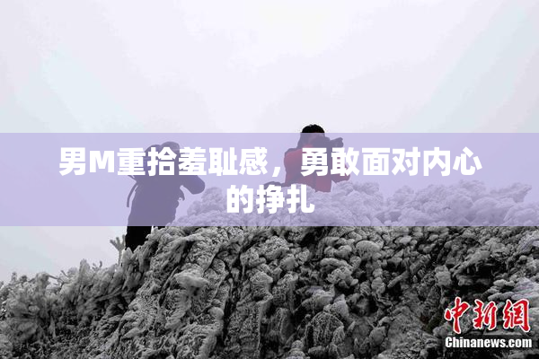 男M重拾羞耻感，勇敢面对内心的挣扎