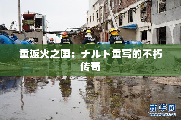 重返火之国：ナルト重写的不朽传奇