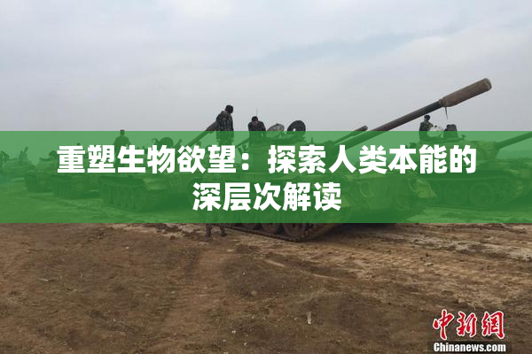 重塑生物欲望：探索人类本能的深层次解读
